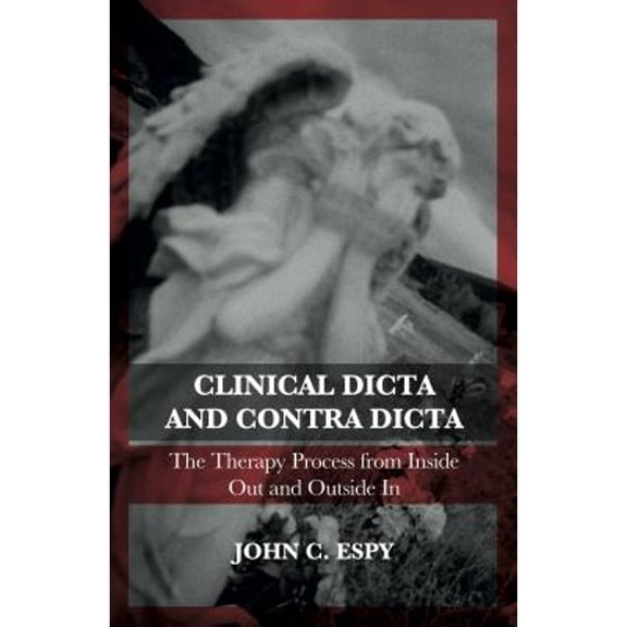 Pre-Owned Clinical Dicta and Contra Dicta: The Therapy Process from Inside Out and Outside In (Paperback 9781782203711) by John C. Espy