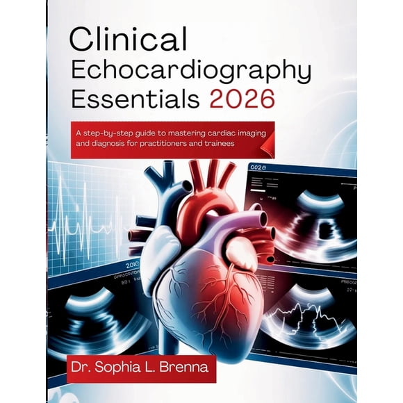 Clinical Echocardiography Essentials 2026: A Step-by-Step Guide to Mastering Cardiac Imaging and Diagnosis for Practitio, (Paperback)