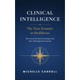 Clinical Intelligence - The Next Frontier in Healthcare, (Hardcover ...