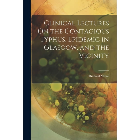 Clinical Lectures On the Contagious Typhus, Epidemic in Glasgow, and the Vicinity (Paperback)
