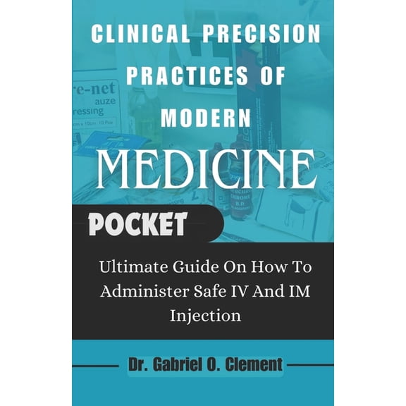 Clinical Precision Practices of Modern Medicine: Ultimate Guide On How To Administer Safe IV and Im Injection (Paperback)
