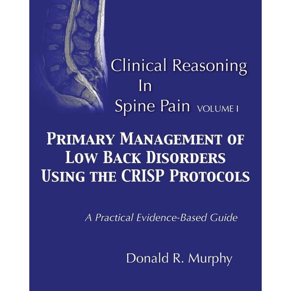 Clinical Reasoning in Spine Pain: Clinical Reasoning in Spine Pain. Volume I: Primary Management of Low Back Disorders Using the CRISP Protocols (Paperback)