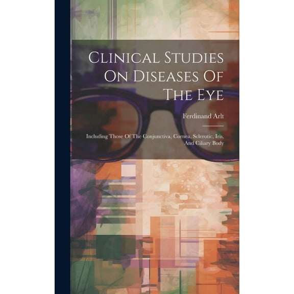 Clinical Studies On Diseases Of The Eye: Including Those Of The Conjunctiva, Cornea, Sclerotic, Iris, And Ciliary Body (Hardcover)