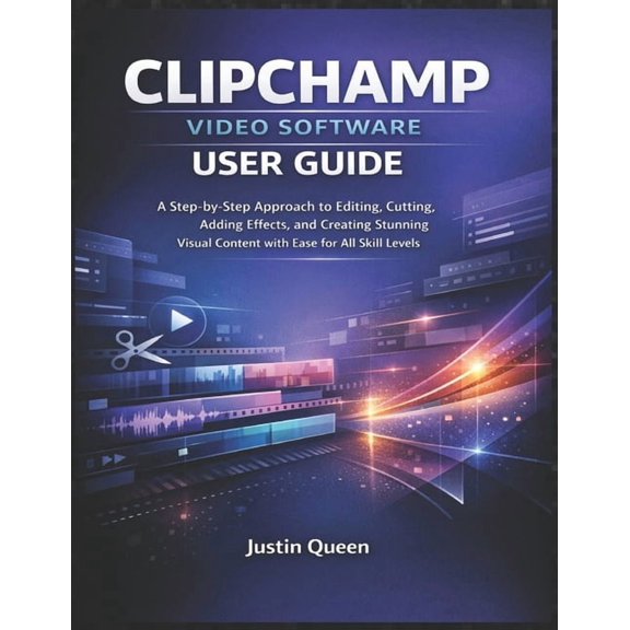Clipchamp Video Software User Guide: A Step-by-Step Approach to Editing, Cutting, Adding Effects, and Creating Stunning , (Paperback)
