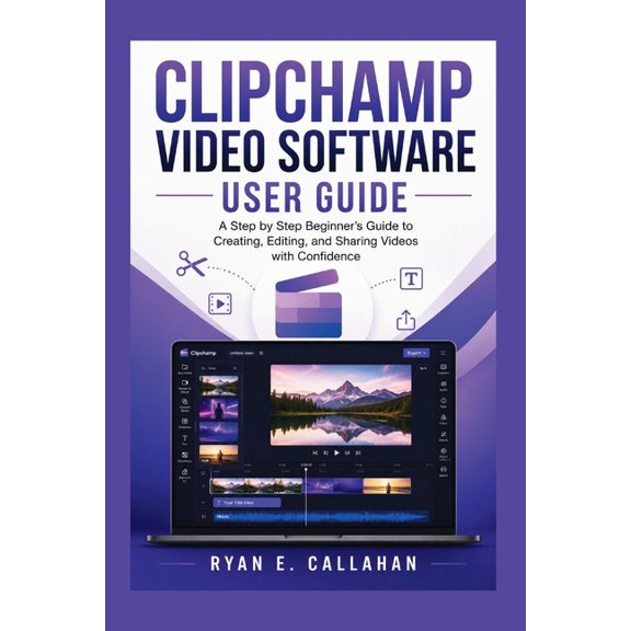 Ryan's Product Guide Collection Clipchamp Video Software User Guide: A Step-by-Step Beginner's Guide to Creating, Editing, and Sharing Videos with Confi, (Paperback)