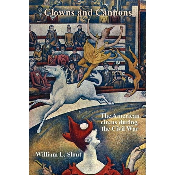 Clipper Studies in the Theatre, Clowns and Cannons: The American Circus During the Civil War, Book 16, (Paperback)