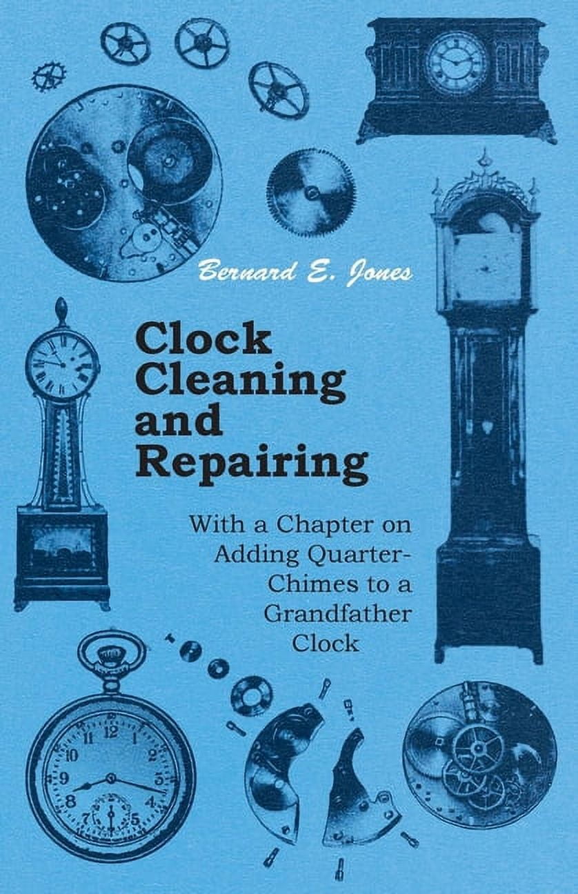 Clock Cleaning and Repairing - With a Chapter on Adding Quarter-Chimes ...