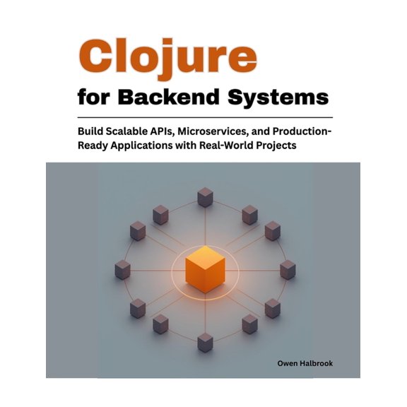 Clojure for Backend Systems: Build Scalable APIs, Microservices, and Production-Ready Applications with Real-World Proje, (Paperback)