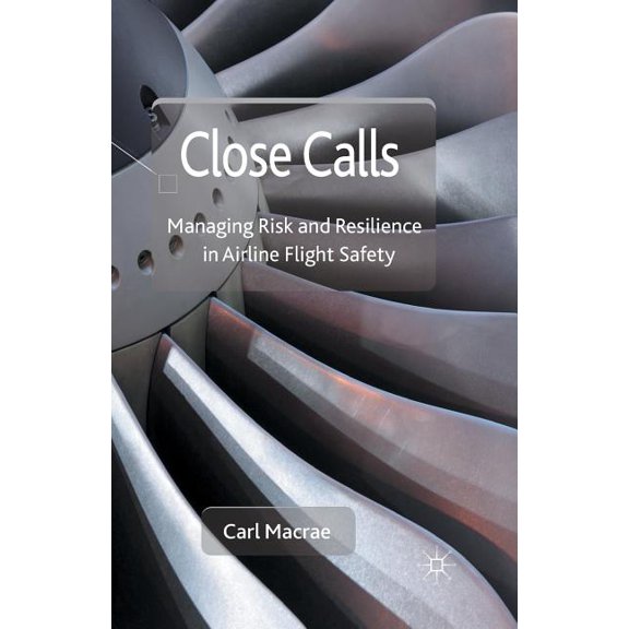 Close Calls: Managing Risk and Resilience in Airline Flight Safety, (Paperback)