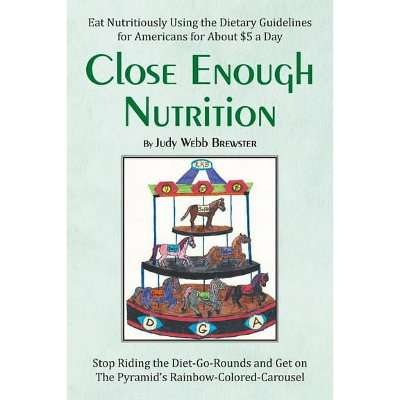 Close Enough : Eat Nutritiously Using the Dietary Guidelines for Americans for About $5 a Day