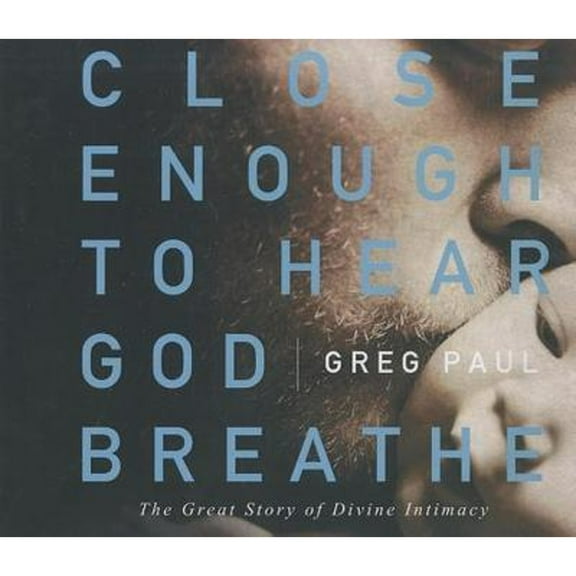 Close Enough to Hear God Breathe: The Great Story of Divine Intimacy