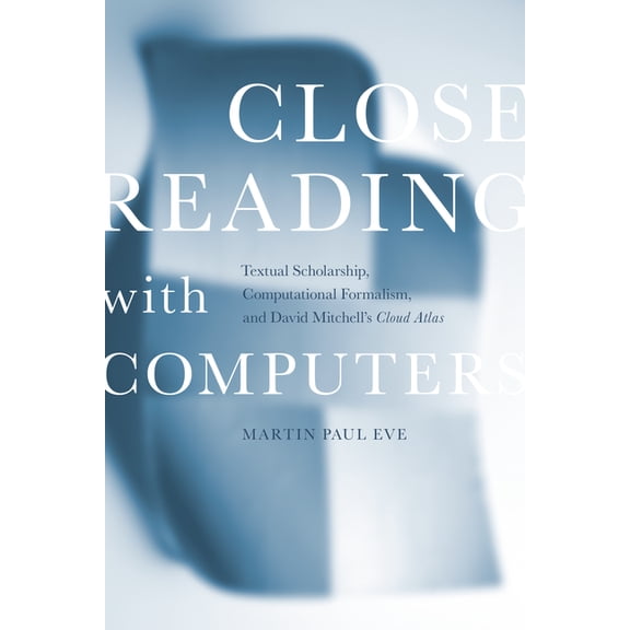 Close Reading with Computers: Textual Scholarship, Computational Formalism, and David Mitchell's Cloud Atlas, (Paperback)