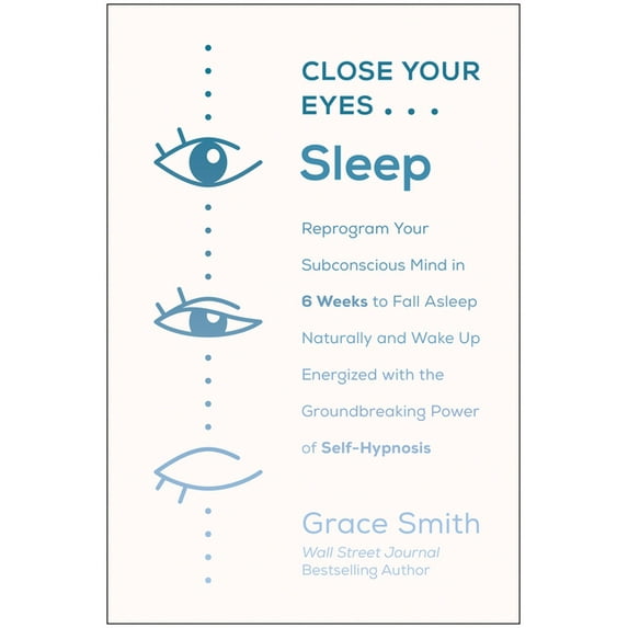 Close Your Eyes, Sleep: Reprogram Your Subconscious Mind in 6 Weeks to Fall Asleep Naturally and (Paperback) by Grace Smith