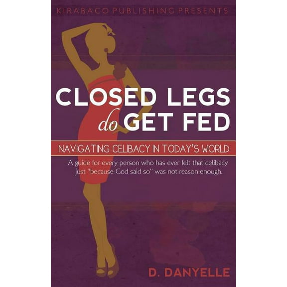 Closed Legs Do Get Fed: Navigating Celibacy in Today's World, (Paperback)