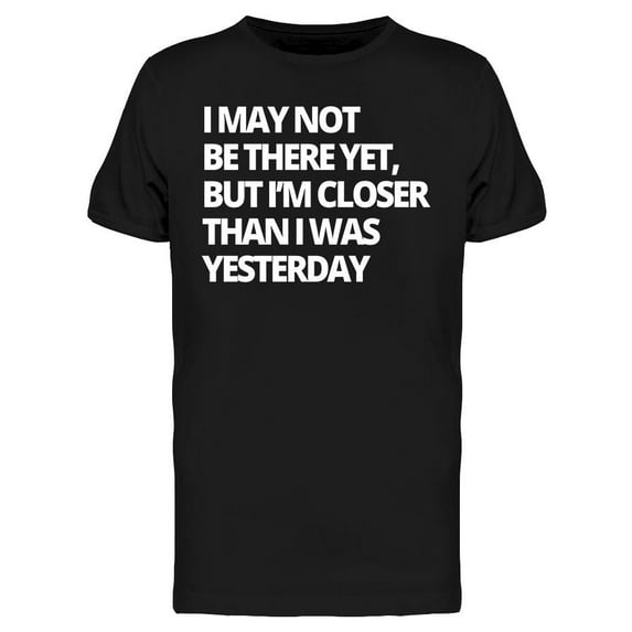 Closer Than I Was Yesterday T-Shirt Men -Image by Shutterstock, Male Medium