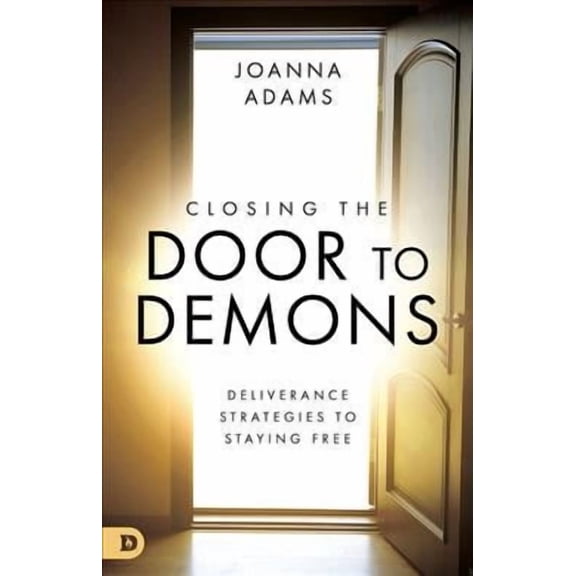 Closing the Door to Demons : Deliverance Strategies to Staying Free