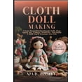 thumbnail image 1 of Cloth Doll Making: Create Beautiful Handmade Dolls That Spark Joy, Unlock Creativity, And Build A Skill You'll Trea, (Paperback), 1 of 1