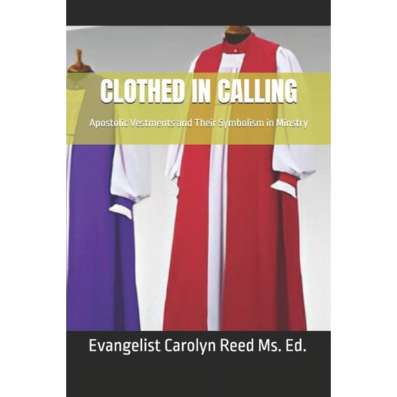Clothed in Calling: Apostolic Vestments and Their Symbolism in Minstry, (Paperback)