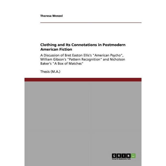 Clothing and Its Connotations in Postmodern American Fiction: A Discussion of Bret Easton Elliss 'American Psycho', William Gibsons 'Pattern Recognition' and Nicholson Bakers 'A Box of 3640175026