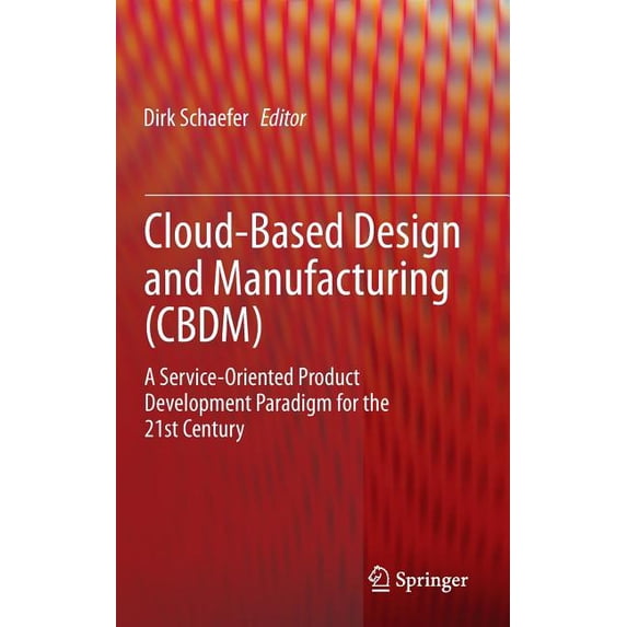 Cloud-Based Design and Manufacturing (Cbdm): A Service-Oriented Product Development Paradigm for the 21st Century, (Hardcover)