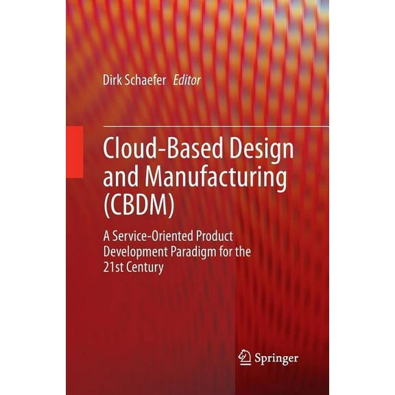 Cloud-Based Design and Manufacturing (Cbdm): A Service-Oriented Product Development Paradigm for the 21st Century, (Paperback)
