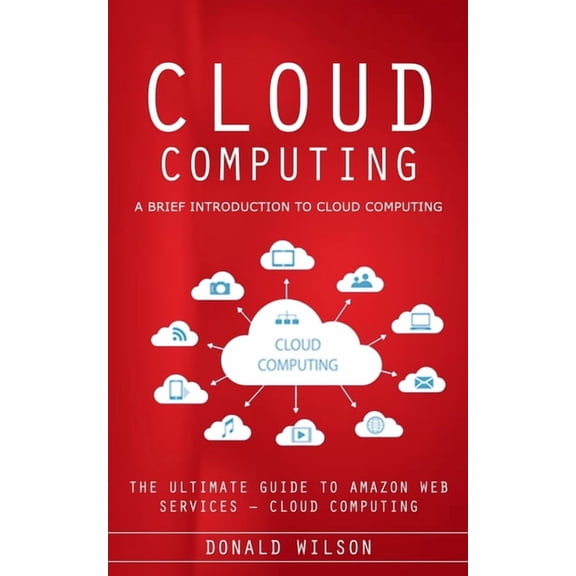 Cloud Computing: A Brief Introduction to Cloud Computing (The Ultimate Guide to Amazon Web Services - Cloud Computing), (Paperback)