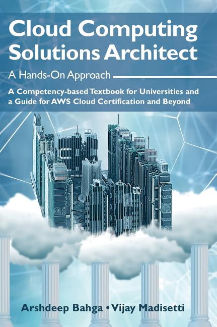 ARSHDEEP BAHGA; VIJAY MADISETTI Cloud Computing Solutions Architect: A Hands-On Approach: A Competency-based Textbook for Universities and a Guide for AWS Cloud Certification and Beyond (Hardcover)