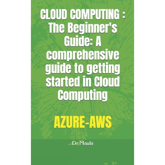Cloud Computing: The Beginner's Guide: A comprehensive guide to getting started in Cloud Computing