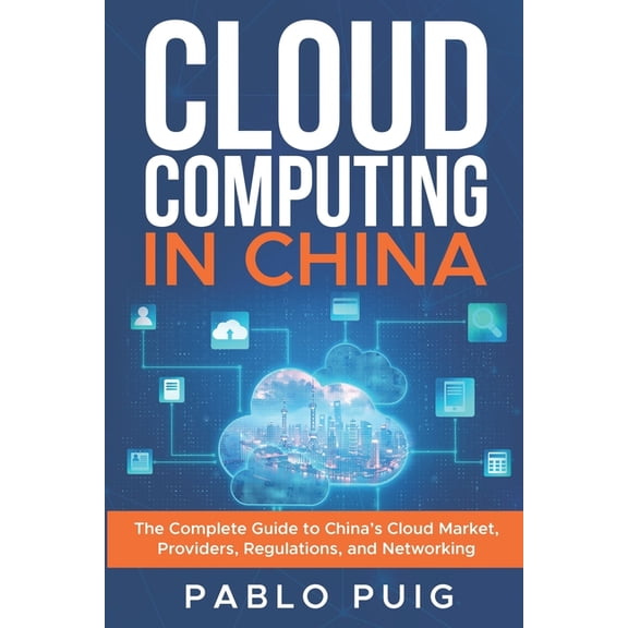 Cloud Computing in China: The Complete Guide to China's Cloud Market, Providers, Regulations, and Networking, (Paperback)