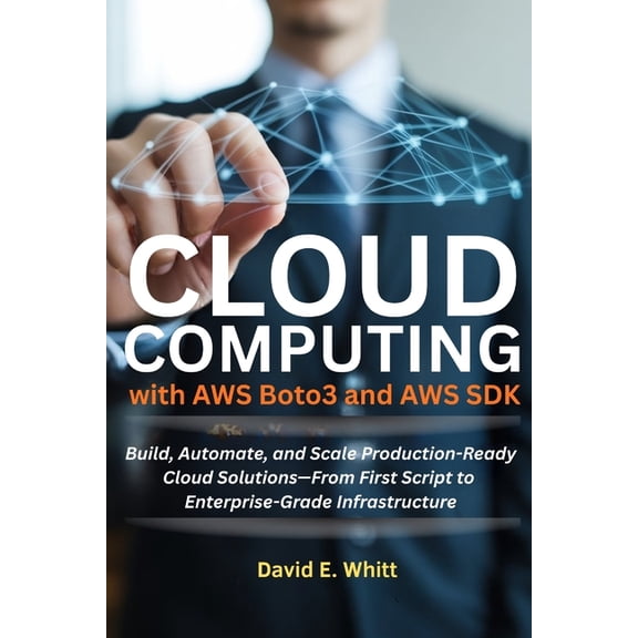 Cloud Computing with AWS Boto3 and AWS SDK: Build, Automate, and Scale Production-Ready Cloud Solutions-From First Scrip, (Paperback)