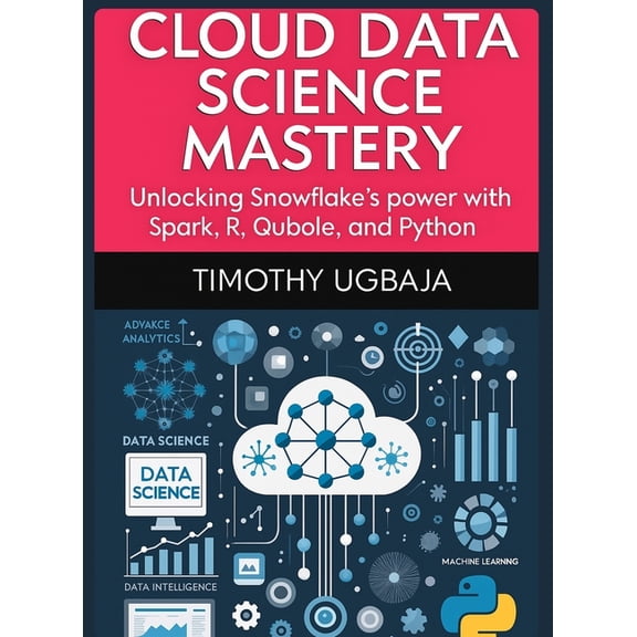 Cloud Data Science Mastery: Unlocking Snowflake's Power with Spark, R, Qubole and Python, (Hardcover)