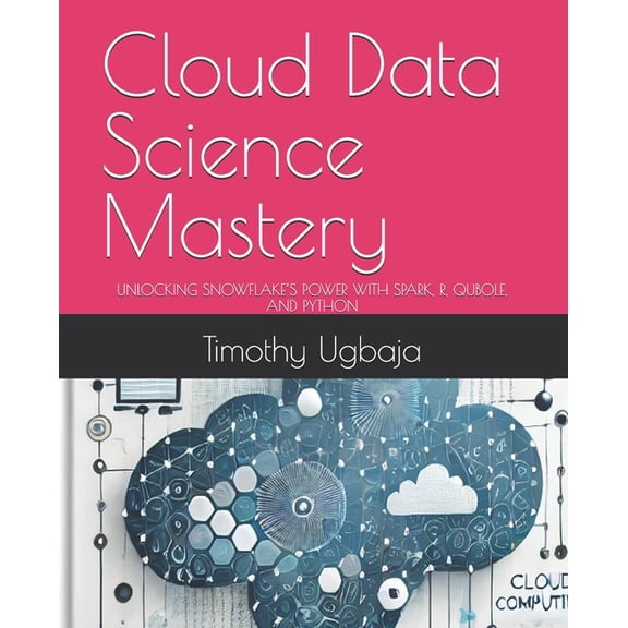 Cloud Data Science Mastery: Unlocking Snowflake's Power with Spark, R, Qubole, and Python, (Paperback)