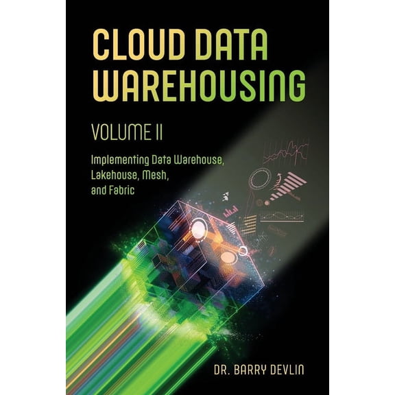Cloud Data Warehousing Volume II: Implementing Data Warehouse, Lakehouse, Mesh, and Fabric, (Paperback)