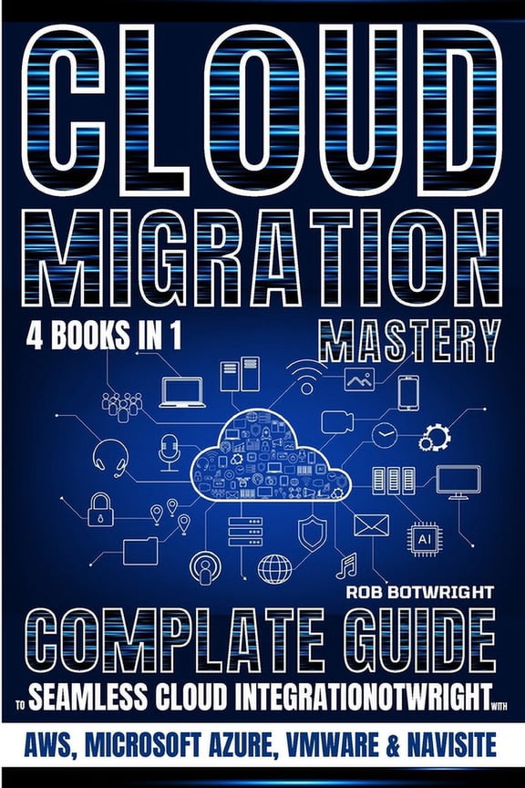 Cloud Migration Mastery: Complete Guide To Seamless Cloud Integration With AWS, Microsoft Azure, VMware & NaviSite, (Paperback)