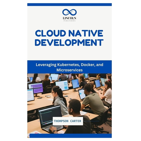 Cloud Native Development: Leveraging Kubernetes, Docker, and Microservices, (Paperback)