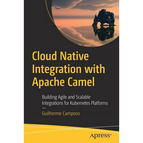 Cloud Native Integration with Apache Camel: Building Agile and Scalable Integrations for Kubernetes Platforms, (Paperback)