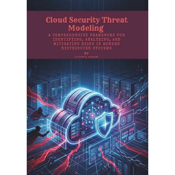Cloud Security Threat Modeling: A Comprehensive Framework for Identifying, Analyzing, and Mitigating Risks in Modern Dis, (Paperback)