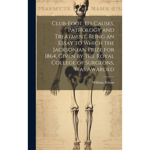 Club-foot, its Causes, Pathology and Treatment, Being an Essay to Which the Jacksonian Prize for 1864, Given by the Royal College of Surgeons, was Awarded (Hardcover)