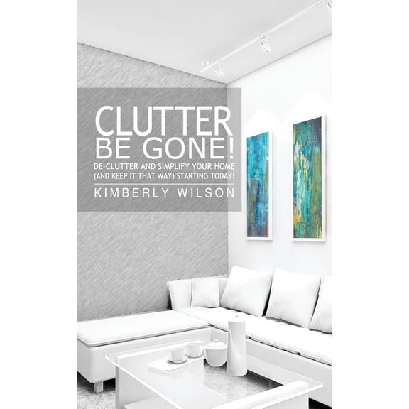 Clutter Be Gone! De-clutter and Simplify Your Home (And Keep It That Way) Starting Today! (Paperback)