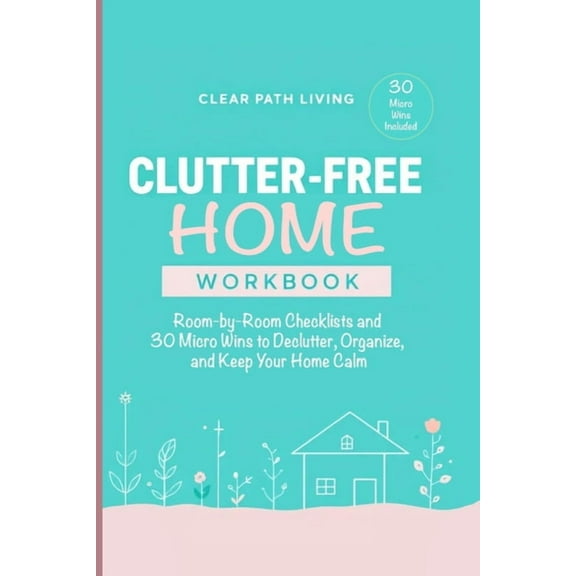 Clutter-Free Home Workbook: Room-by-Room Checklists and 30 Micro Wins to Declutter, Organize, and Keep Your Home Calm, (Paperback)