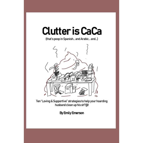 Clutter Is Caca: Ten Loving & Supportive Strategies to Help Your Hoarding Husband Clean Up His Sh*@! (Paperback)