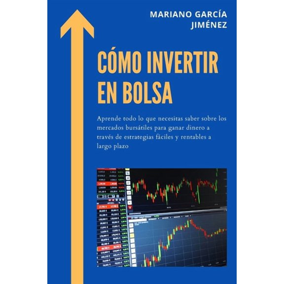 Cmo invertir en Bolsa: Aprende todo lo que necesitas saber sobre los mercados burstiles para ganar dinero a travs de estrategias fciles y rentables a largo plazo (Paperback)