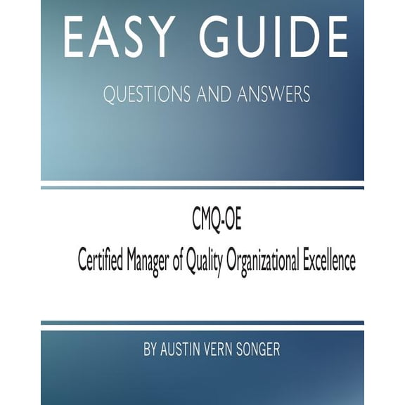 Easy Guide: CMQ-OE Certified Manager of Quality Organizational Excellence: Questions and Answers (Paperback) by Austin Vern Songer