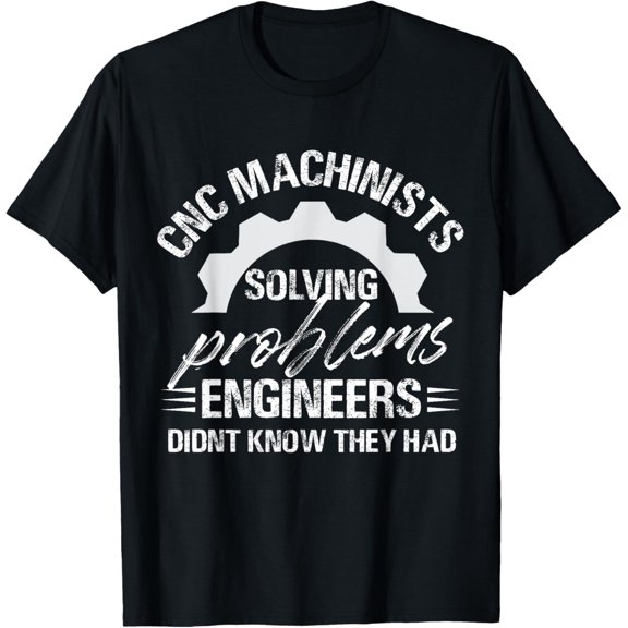 Cnc Machinists Solving Problems Engineers Didn't Know Had T-Shirt
