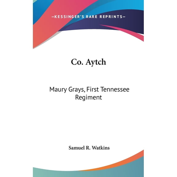 Co. Aytch : Maury Grays, First Tennessee Regiment: Or A Side Show Of The Big Show (1900) (Hardcover)