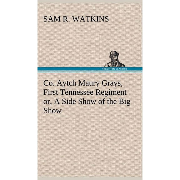 Co. Aytch Maury Grays, First Tennessee Regiment or, A Side Show of the Big Show (Hardcover)