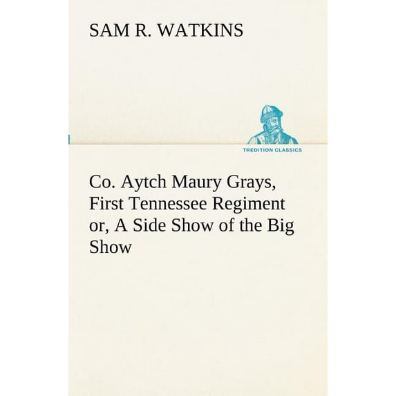 Co. Aytch Maury Grays, First Tennessee Regiment or, A Side Show of the Big Show (Paperback)