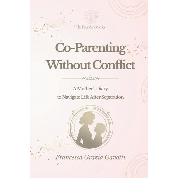 Co-Parenting Without Conflict: A Mother's Diary to Navigate Life After Separation, (Paperback)