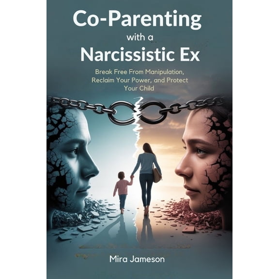 Co-Parenting with a Narcissistic Ex: Break Free From Manipulation, Reclaim Your Power, and Protect Your Child, (Paperback)