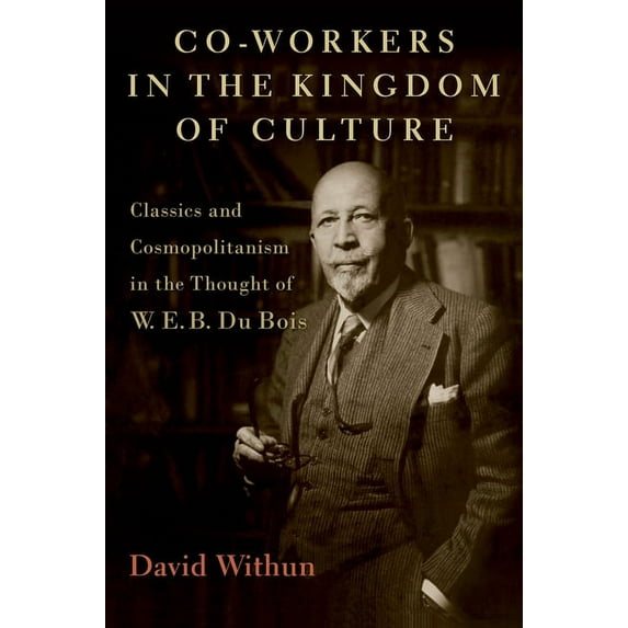 Co-Workers in the Kingdom of Culture: Classics and Cosmopolitanism in the Thought of W. E. B. Du Bois, (Hardcover)